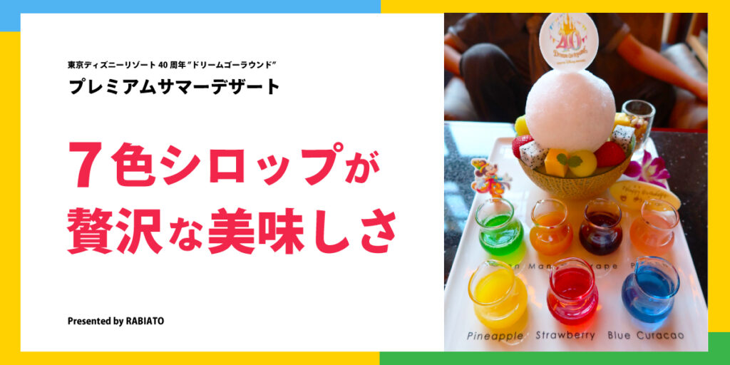 7色シロップが贅沢！｜東京ディズニー40周年「ドリームゴーラウンド」プレミアムサマーデザート実食レポ